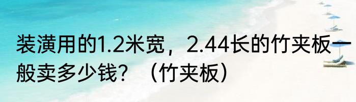 装潢用的1.2米宽，2.44长的竹夹板一般卖多少钱？（竹夹板）