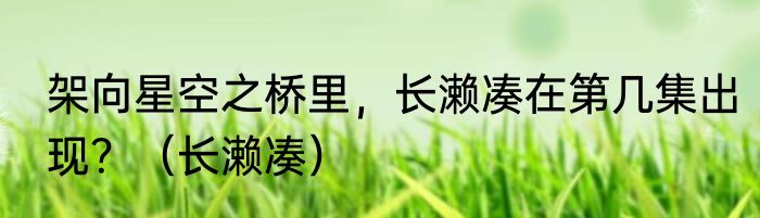 架向星空之桥里，长濑凑在第几集出现？（长濑凑）