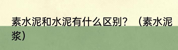素水泥和水泥有什么区别？（素水泥浆）