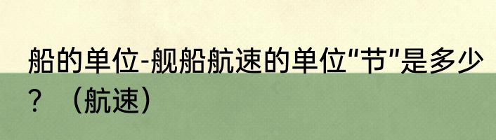 船的单位-舰船航速的单位“节”是多少？（航速）