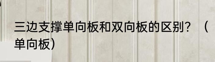 三边支撑单向板和双向板的区别？（单向板）