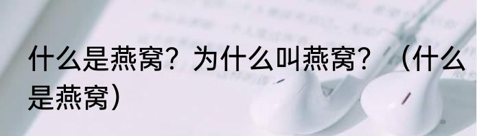 什么是燕窝？为什么叫燕窝？（什么是燕窝）