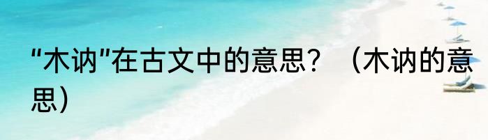 “木讷”在古文中的意思？（木讷的意思）