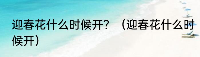 迎春花什么时候开？（迎春花什么时候开）