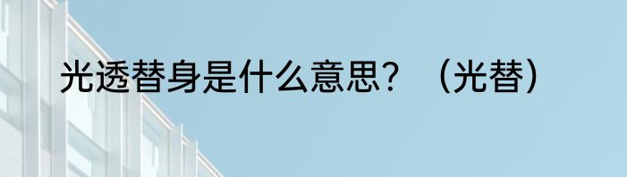 光透替身是什么意思？（光替）