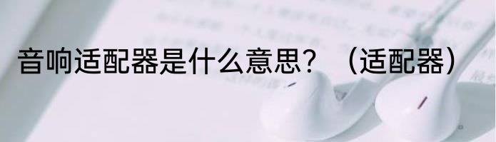 音响适配器是什么意思？（适配器）