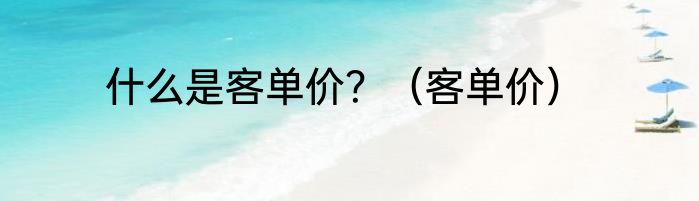 什么是客单价？（客单价）