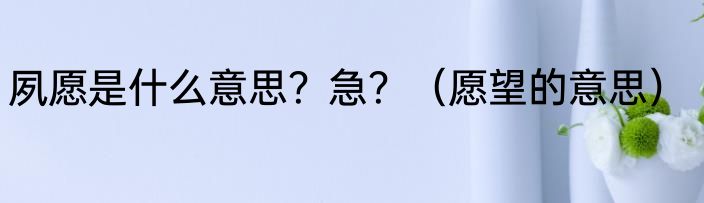 夙愿是什么意思？急？（愿望的意思）