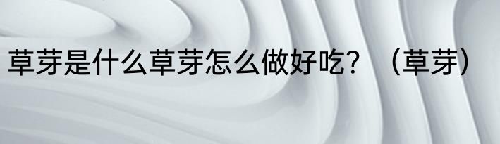 草芽是什么草芽怎么做好吃？（草芽）