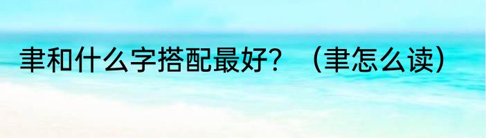 聿和什么字搭配最好？（聿怎么读）