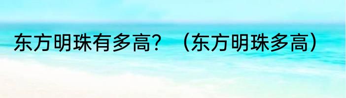 东方明珠有多高？（东方明珠多高）