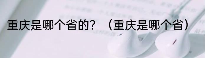 重庆是哪个省的?(重庆是哪个省)
