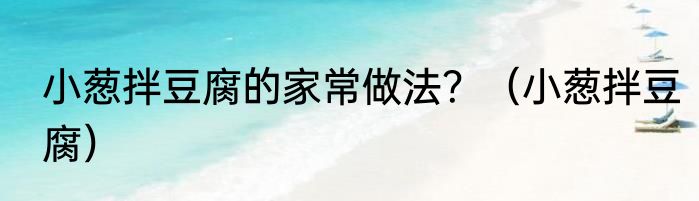 小葱拌豆腐的家常做法？（小葱拌豆腐）