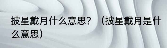 披星戴月什么意思？（披星戴月是什么意思）