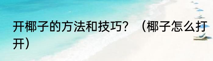 开椰子的方法和技巧？（椰子怎么打开）