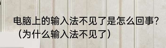 电脑上的输入法不见了是怎么回事？（为什么输入法不见了）