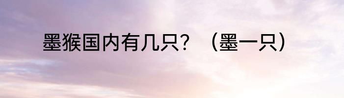 墨猴国内有几只？（墨一只）