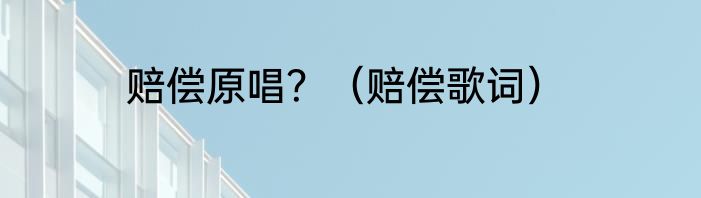 赔偿原唱？（赔偿歌词）