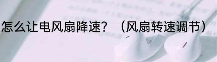 怎么让电风扇降速？（风扇转速调节）