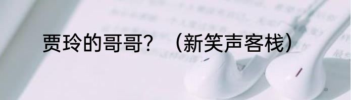 贾玲的哥哥？（新笑声客栈）