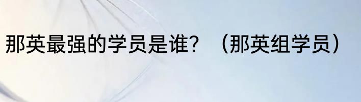 那英最强的学员是谁？（那英组学员）