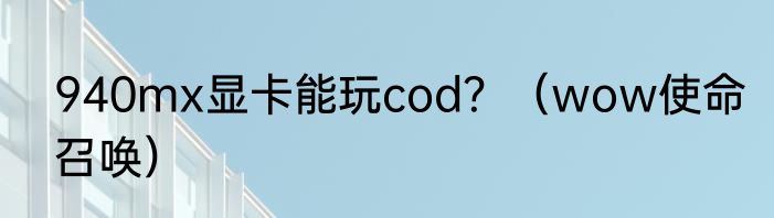 940mx显卡能玩cod？（wow使命召唤）