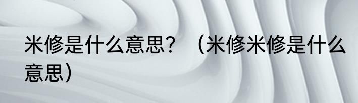 米修是什么意思？（米修米修是什么意思）