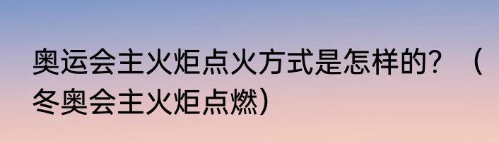 奥运会主火炬点火方式是怎样的？（冬奥会主火炬点燃）