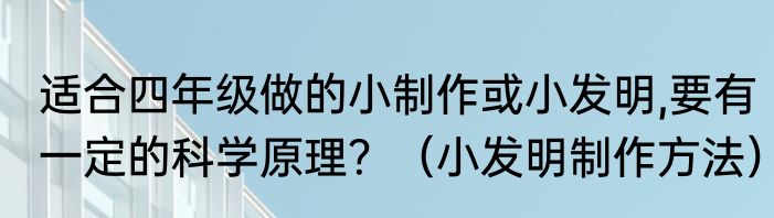 适合四年级做的小制作或小发明,要有一定的科学原理？（小发明制作方法）
