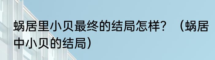 蜗居里小贝最终的结局怎样？（蜗居中小贝的结局）