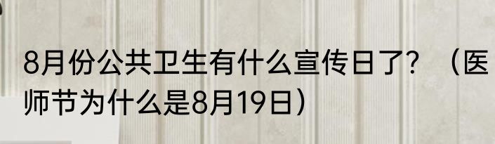 8月份公共卫生有什么宣传日了？（医师节为什么是8月19日）