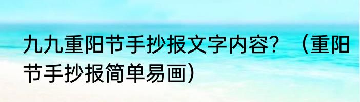 九九重阳节手抄报文字内容？（重阳节手抄报简单易画）