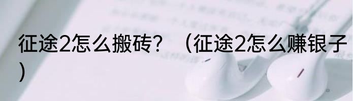 征途2怎么搬砖？（征途2怎么赚银子）