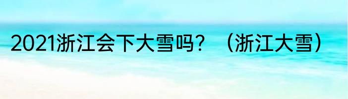2021浙江会下大雪吗？（浙江大雪）