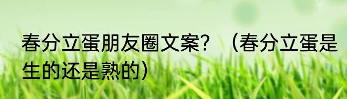 春分立蛋朋友圈文案？（春分立蛋是生的还是熟的）