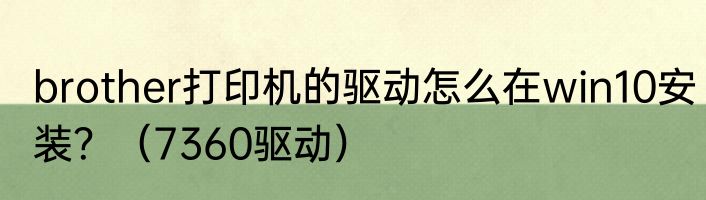 brother打印机的驱动怎么在win10安装？（7360驱动）