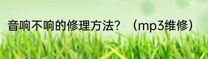 音响不响的修理方法？（mp3维修）