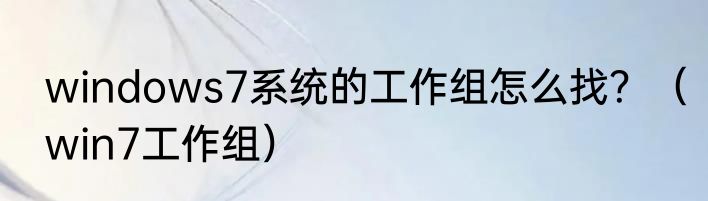windows7系统的工作组怎么找？（win7工作组）