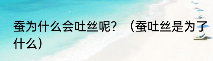 蚕为什么会吐丝呢？（蚕吐丝是为了什么）