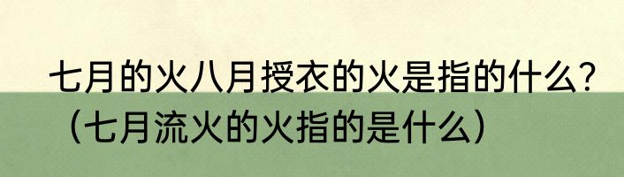 七月的火八月授衣的火是指的什么？（七月流火的火指的是什么）