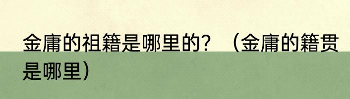 金庸的祖籍是哪里的？（金庸的籍贯是哪里）