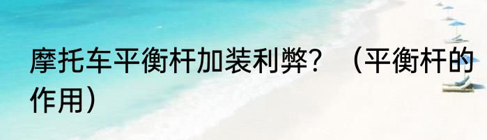 摩托车平衡杆加装利弊？（平衡杆的作用）