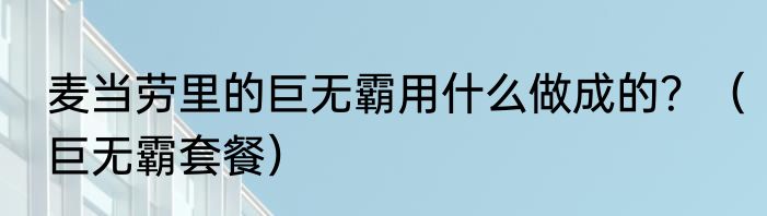 麦当劳里的巨无霸用什么做成的？（巨无霸套餐）