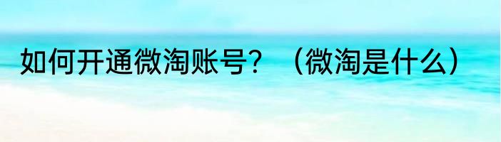 如何开通微淘账号？（微淘是什么）