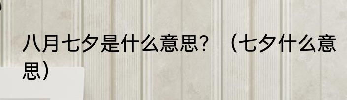 八月七夕是什么意思？（七夕什么意思）
