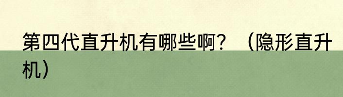 第四代直升机有哪些啊？（隐形直升机）