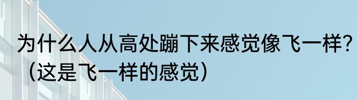 为什么人从高处蹦下来感觉像飞一样？（这是飞一样的感觉）