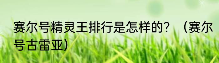 赛尔号精灵王排行是怎样的？（赛尔号古雷亚）