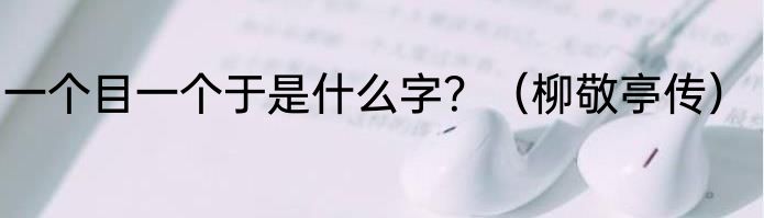 一个目一个于是什么字？（柳敬亭传）