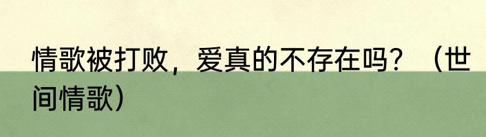 情歌被打败，爱真的不存在吗？（世间情歌）